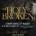 The Holy or the Broken: Leonard Cohen, Jeff Buckley, and the Unlikely Ascent of Hallelujah - Alan Light