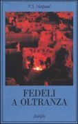 Fedeli a oltranza. Un viaggio tra i popoli convertiti all'Islam - Vidiadhar S. Naipaul