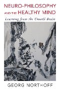 Neuro-Philosophy and the Healthy Mind: Learning from the Unwell Brain - Georg Northoff