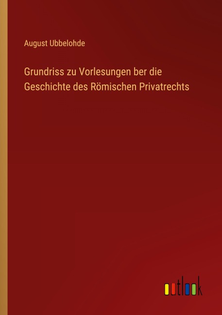 Grundriss zu Vorlesungen ber die Geschichte des Römischen Privatrechts - August Ubbelohde
