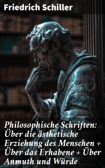 Philosophische Schriften: Über die ästhetische Erziehung des Menschen + Über das Erhabene + Über Anmuth und Würde - Friedrich Schiller