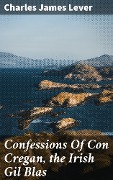 Confessions Of Con Cregan, the Irish Gil Blas - Charles James Lever