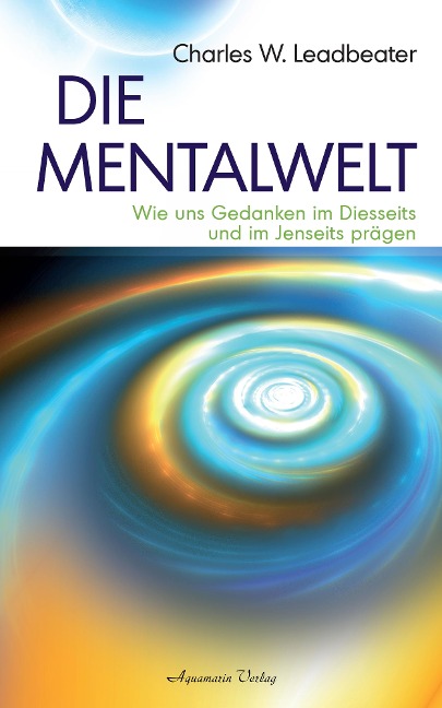 Die Mentalwelt - Wie uns Gedanken im Diesseits und im Jenseits prägen - Charles W. Leadbeater