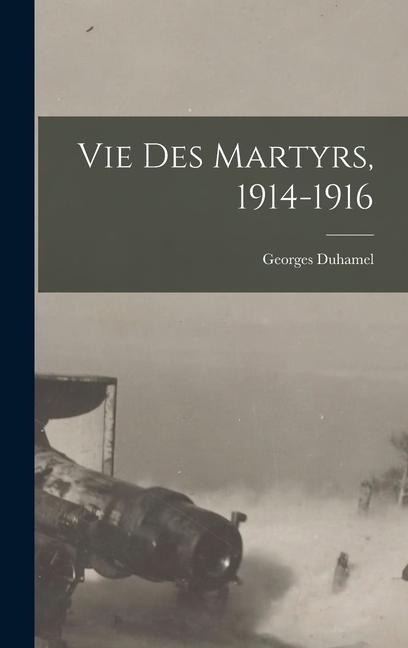 Vie des martyrs, 1914-1916 - Georges Duhamel