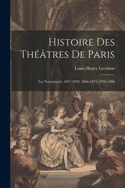 Histoire Des Théâtres De Paris: Les Nouveautés, 1827-1832, 1866-1873, 1878-1906 - Louis-Henry Lecomte