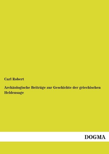 Archäologische Beiträge zur Geschichte der griechischen Heldensage - Carl Robert