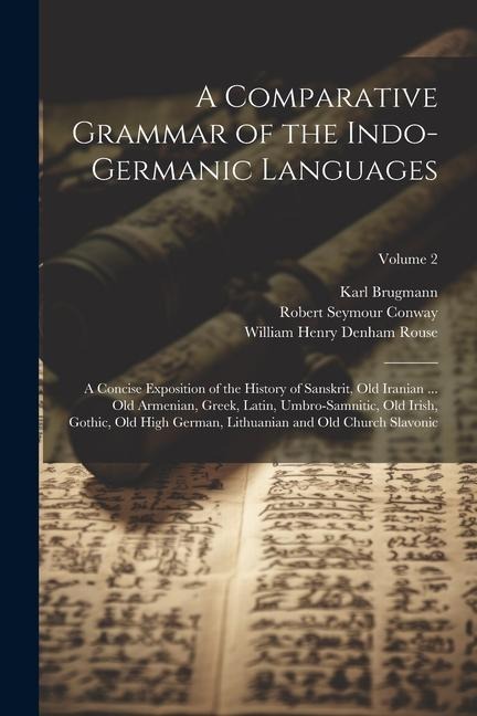 A Comparative Grammar of the Indo-Germanic Languages: A Concise Exposition of the History of Sanskrit, Old Iranian ... Old Armenian, Greek, Latin, Umb - Karl Brugmann, William Henry Denham Rouse, Robert Seymour Conway