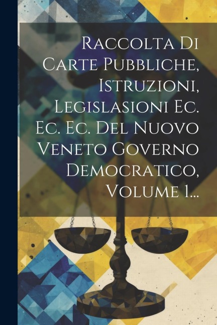 Raccolta Di Carte Pubbliche, Istruzioni, Legislasioni Ec. Ec. Ec. Del Nuovo Veneto Governo Democratico, Volume 1... - Anonymous