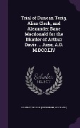 Cover-Bild zum Titel 'Trial of Duncan Terig, Alias Clerk, and Alexander Bane Macdonald for the Murder of Arthur Davis ... June, A.D. M.DCC.LIV' von ''