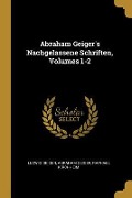 Abraham Geiger's Nachgelassene Schriften, Volumes 1-2 - Ludwig Geiger, Abraham Geiger, Raphael Kirchheim