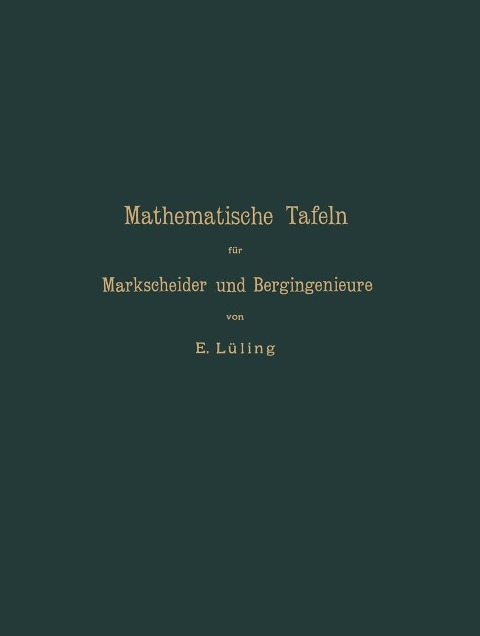 Mathematische Tafeln für Markscheider und Bergingenieure sowie zum Gebrauche für Bergschulen - E. Lüling