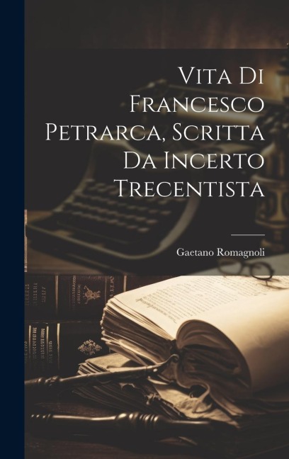 Vita Di Francesco Petrarca, Scritta Da Incerto Trecentista - Gaetano Romagnoli