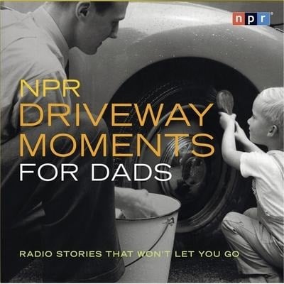 NPR Driveway Moments for Dads Lib/E: Radio Stories That Won't Let You Go - Npr
