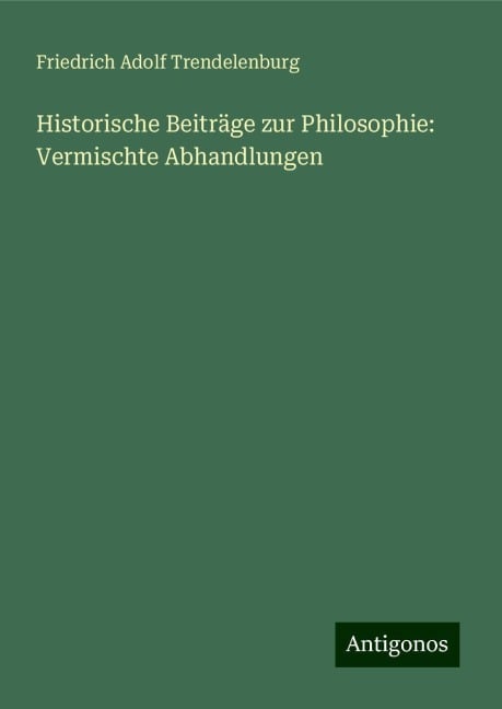 Historische Beiträge zur Philosophie: Vermischte Abhandlungen - Friedrich Adolf Trendelenburg