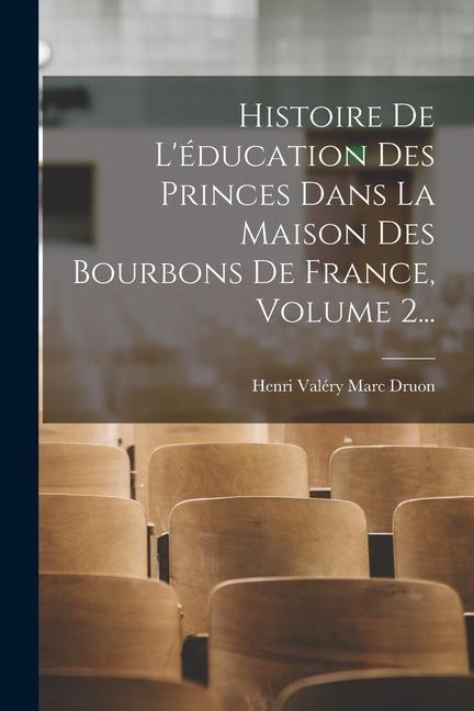 Histoire De L'éducation Des Princes Dans La Maison Des Bourbons De France, Volume 2... - 