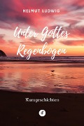 Cover-Bild zum Titel 'Unter Gottes Regenbogen' von 'Helmut Ludwig'