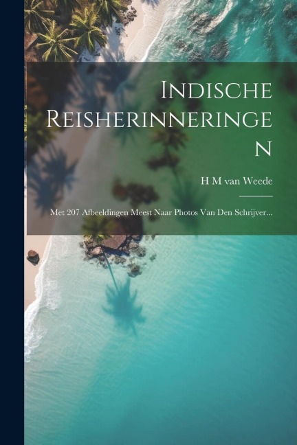 Indische Reisherinneringen: Met 207 Afbeeldingen Meest Naar Photos Van Den Schrijver... - 
