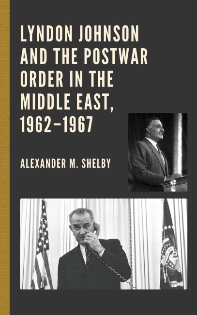 Lyndon Johnson and the Postwar Order in the Middle East, 1962-1967 - Alexander M. Shelby