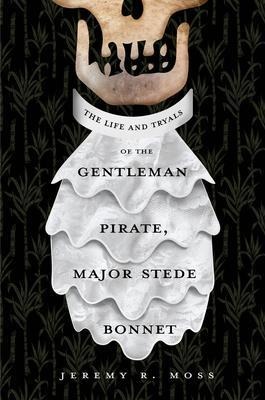The Life and Tryals of the Gentleman Pirate, Major Stede Bonnet - Jeremy R. Moss