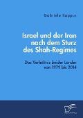 Israel und der Iran nach dem Sturz des Shah-Regimes: Das Verhältnis beider Länder von 1979 bis 2014 - Gabriele Kappus