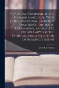Cover-Bild zum Titel 'Practical Grammar of the German Language, With Conversational Exercises, Dialogues, Idiomatic Expressions, a Complete Vocabulary for the Exercises and' von 'A. Von Ravensberg'