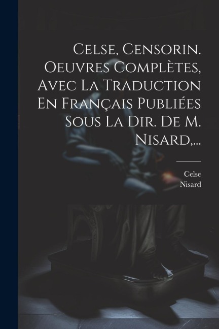 Celse, Censorin. Oeuvres Complètes, Avec La Traduction En Français Publiées Sous La Dir. De M. Nisard, ... - Nisard