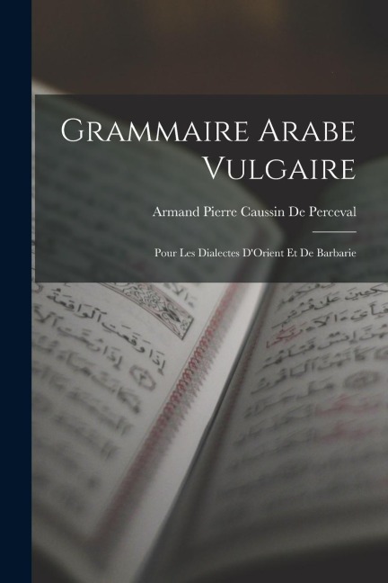 Grammaire Arabe Vulgaire: Pour Les Dialectes D'Orient Et De Barbarie - Armand Pierre Caussin De Perceval