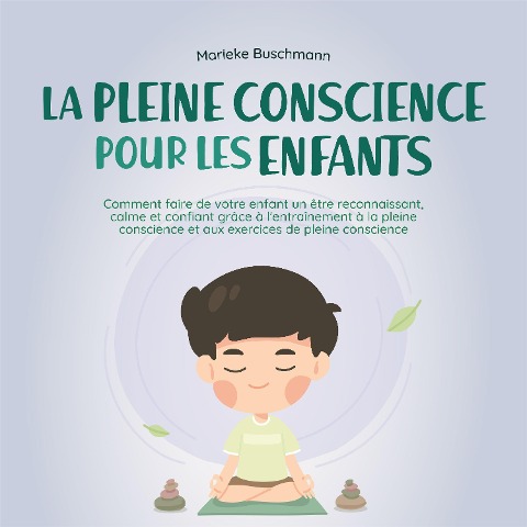 La pleine conscience pour les enfants: comment faire de votre enfant un être reconnaissant, calme et confiant grâce à l'entraînement à la pleine conscience et aux exercices de pleine conscience - Marieke Buschmann