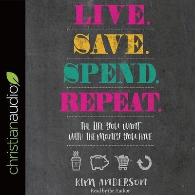 Live. Save. Spend. Repeat. Lib/E: The Life You Want with the Money You Have - Kim Anderson
