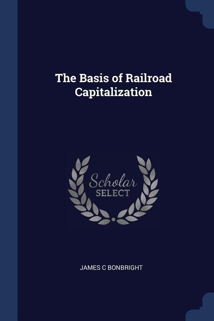 The Basis of Railroad Capitalization - James C. Bonbright