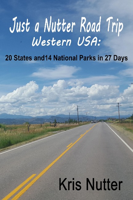 Just a Nutter Road Trip Western USA: 20 States and 14 National Parks in 27 Days - Kris Nutter