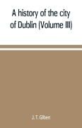 Cover-Bild zum Titel 'A history of the city of Dublin (Volume III)' von 'J. T. Gilbert'