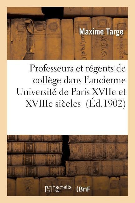 Professeurs Et Régents de Collège Dans l'Ancienne Université de Paris Xviie Et Xviiie Siècles - Targe