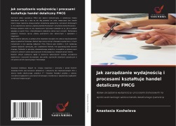 Cover-Bild zum Titel 'Jak zarz¿dzanie wydajno¿ci¿ i procesami kszta¿tuje handel detaliczny FMCG' von 'Anastasia Kosheleva'