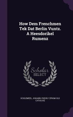 How Dem Frenchmen Tek Dat Berlin Vuntz. A Heesdorikel Rumenz - 
