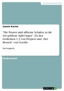 "Die Frauen sind silberne Schalen, in die wir goldene Äpfel legen". Zu den Gedichten 1,3 von Properz und "Der Besuch" von Goethe - Jasmin Karimi