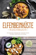 Elfenbeinküste Kochbuch: Die leckersten Rezepte der ivorischen Küche für jeden Geschmack und Anlass - inkl. Suppen, Soßen, Desserts & Getränken - Annelie Ouattara
