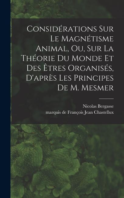 Considérations sur le magnétisme animal, ou, sur la théorie du monde et des êtres organisés, d'après les principes de M. Mesmer - François Jean Chastellux, Nicolas Bergasse