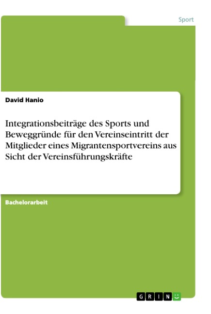 Integrationsbeiträge des Sports und Beweggründe für den Vereinseintritt der Mitglieder eines Migrantensportvereins aus Sicht der Vereinsführungskräfte - David Hanio
