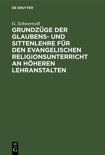 Grundzüge der Glaubens- und Sittenlehre für den evangelischen Religionsunterricht an höheren Lehranstalten - G. Schwertzell