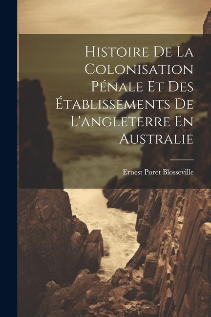 Histoire De La Colonisation Pénale Et Des Établissements De L'angleterre En Australie - Ernest Poret Blosseville