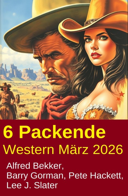 6 Packende Western März 2026 - Alfred Bekker, Barry Gorman, Pete Hackett, Lee J. Slater