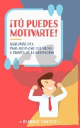 ¡Tú puedes motivarte! Guía práctica para alcanzar tus metas a través de la motivación - Enrique Sánchez