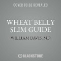 Wheat Belly Slim Guide: The Fast and Easy Reference for Living and Succeeding on the Wheat Belly Lifestyle - William Davis MD
