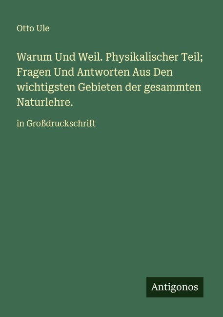 Warum Und Weil. Physikalischer Teil; Fragen Und Antworten Aus Den wichtigsten Gebieten der gesammten Naturlehre. - Otto Ule