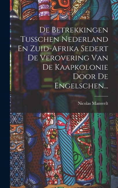 De Betrekkingen Tusschen Nederland En Zuid-afrika Sedert De Verovering Van De Kaapkolonie Door De Engelschen... - Nicolas Mansvelt