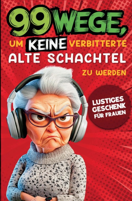 Geschenk für Frauen - 99 Wege, um keine verbitterte alte Schachtel zu werden: Der humorvolle Ratgeber für Frauen, die noch nicht aufgegeben haben. - Anna Bergmann