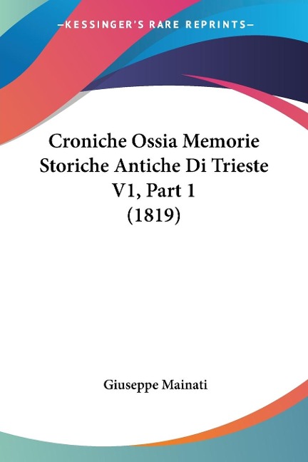 Croniche Ossia Memorie Storiche Antiche Di Trieste V1, Part 1 (1819) - Giuseppe Mainati