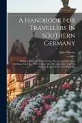 Cover-Bild zum Titel 'A Handbook For Travellers In Southern Germany: Being A Guide To Würtemberg, Bavaria, Austria, Tyrol, Salzburg, Styria &c., The Austrian And Bavarian A' von 'John Murray'