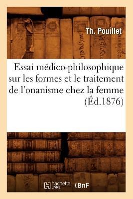 Essai Médico-Philosophique Sur Les Formes Et Le Traitement de l'Onanisme Chez La Femme, (Éd.1876) - Th Pouillet